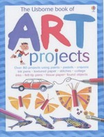 THE USBORNE BOOK OF ART PROJECTS: OVER 80 PROJECTS USING PAINTS, PASTELS, CRAYONS, INK PENS, TEXTURED PAPER, STITCHES, COLLAGE, INKS, FELT-TIP PENS, FOUND OBJECTS, TISSUE PAPER